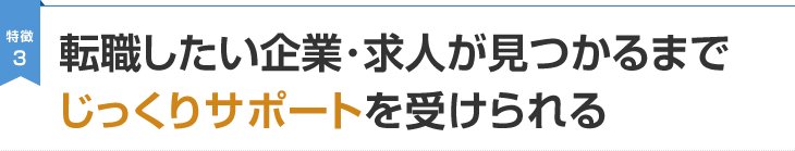 特徴3 転職したい企業・求人が見つかるまでじっくりサポートを受けられる