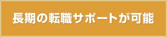 長期の転職サポートが可能