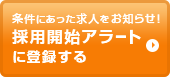 条件に合った求人をお知らせ!採用開始アラートに登録する
