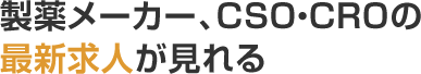 製薬メーカー、CSO・CROの最新求人が見れる