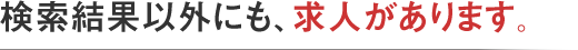 検索結果以外にも、求人があります。