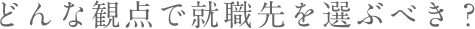 どんな観点で就職先を選ぶべき？